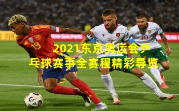 2021东京奥运会乒乓球赛事全赛程精彩导览