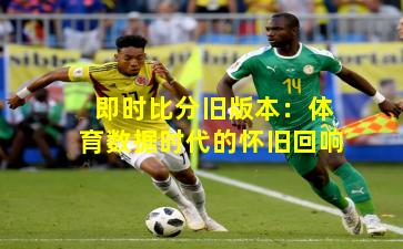 即时比分旧版本：体育数据时代的怀旧回响
