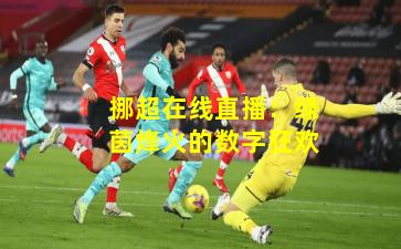挪超在线直播：绿茵烽火的数字狂欢