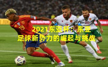 2021东亚杯：东亚足球新势力的崛起与挑战