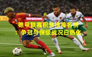 德甲联赛积分榜排名榜：争冠与保级战况白热化