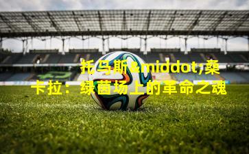 托马斯·桑卡拉：绿茵场上的革命之魂