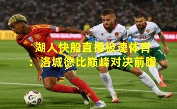 湖人快船直播极速体育：洛城德比巅峰对决前瞻