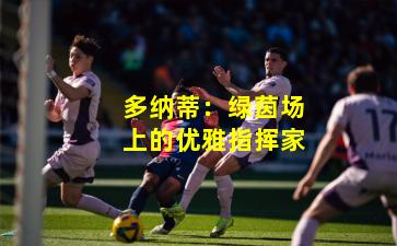 多纳蒂：绿茵场上的优雅指挥家