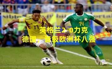 英格兰2-0力克德国，晋级欧洲杯八强