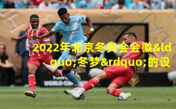 2022年北京冬奥会会徽“冬梦”的设计艺术与精神寓意