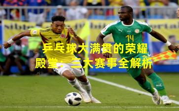 乒乓球大满贯的荣耀殿堂：三大赛事全解析