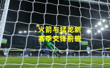 火箭与猛龙新赛季交锋前瞻